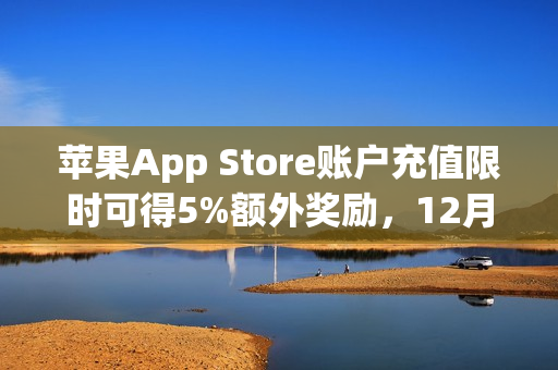 苹果App Store账户充值限时可得5%额外奖励，12月30日截止