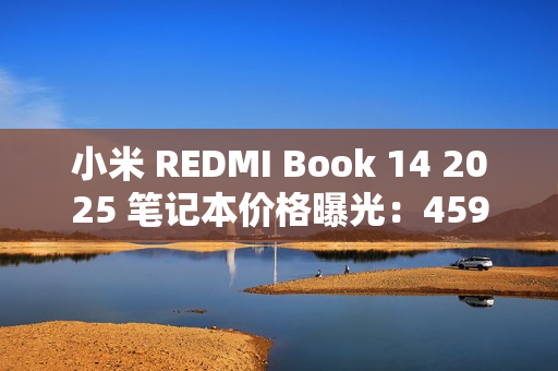 小米 REDMI Book 14 2025 笔记本价格曝光：4599 元起，酷睿 5 220H