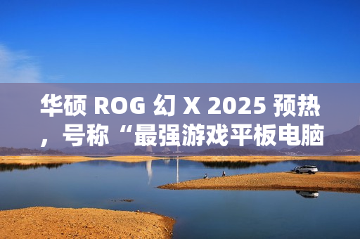 华硕 ROG 幻 X 2025 预热，号称“最强游戏平板电脑回归”