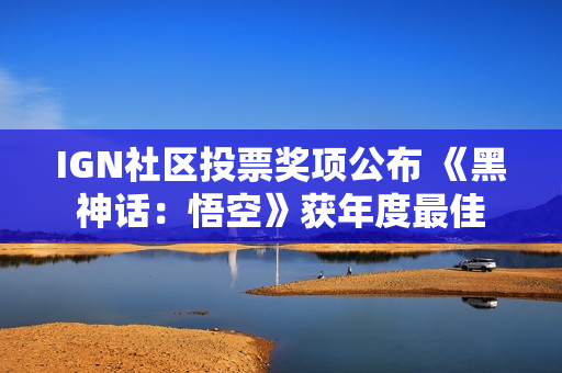 IGN社区投票奖项公布 《黑神话：悟空》获年度最佳