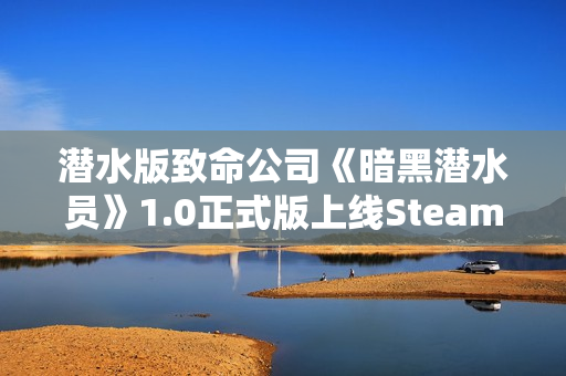 潜水版致命公司《暗黑潜水员》1.0正式版上线Steam