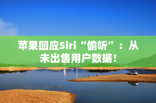 苹果回应Siri“偷听”：从未出售用户数据！