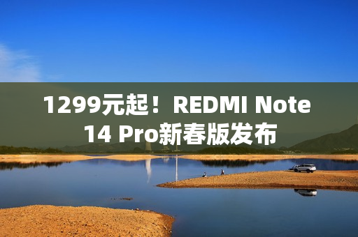 1299元起！REDMI Note 14 Pro新春版发布