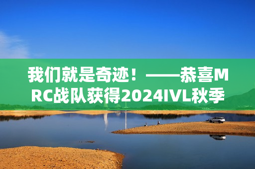 我们就是奇迹!——恭喜MRC战队获得2024IVL秋季赛总决赛冠军! 我们就是奇迹!——恭喜MRC战队获得2024IVL秋季赛总决赛冠军!