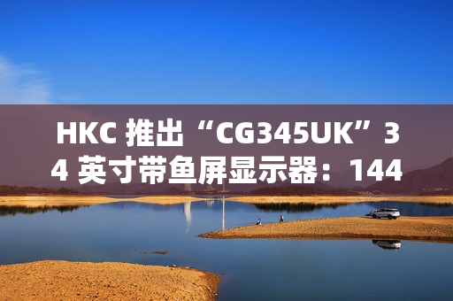HKC 推出“CG345UK”34 英寸带鱼屏显示器：1440P 240Hz，1879 元