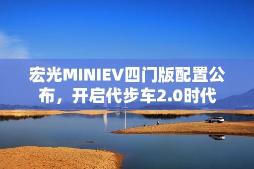 宏光MINIEV四门版配置公布，开启代步车2.0时代
