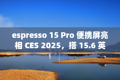 espresso 15 Pro 便携屏亮相 CES 2025，搭 15.6 英寸 4K 60Hz 触控面板