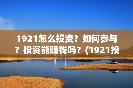 1921怎么投资？如何参与？投资能赚钱吗？(1921投资比例)