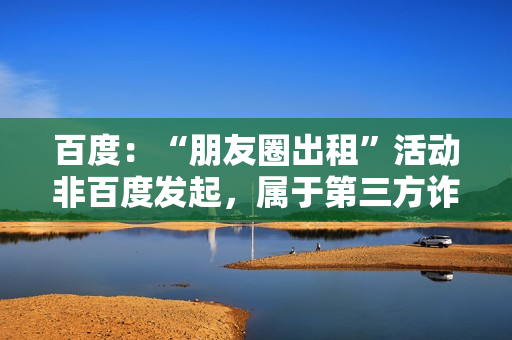 百度：“朋友圈出租”活动非百度发起，属于第三方诈骗行为