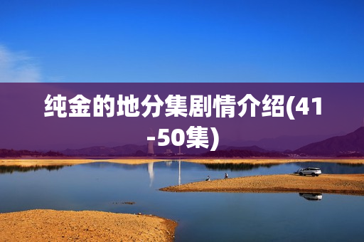 纯金的地分集剧情介绍(41-50集)