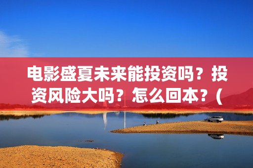 电影盛夏未来能投资吗？投资风险大吗？怎么回本？(电影盛夏未来片长90分钟)