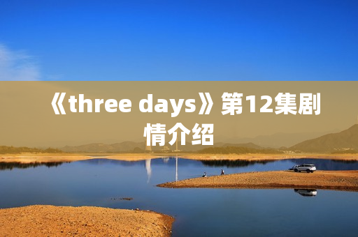 《three days》第12集剧情介绍