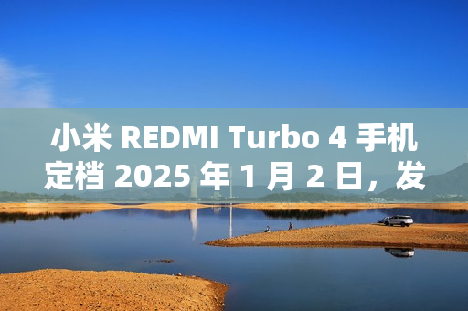 小米 REDMI Turbo 4 手机定档 2025 年 1 月 2 日，发布即开售