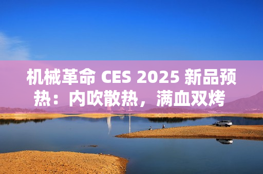 机械革命 CES 2025 新品预热：内吹散热，满血双烤 40+dB