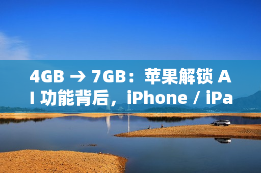 4GB → 7GB：苹果解锁 AI 功能背后，iPhone / iPad / Mac 存储空间要求不断攀升