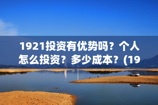 1921投资有优势吗？个人怎么投资？多少成本？(1921投资比例)