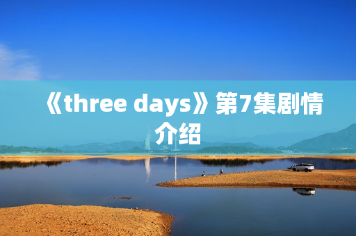 《three days》第7集剧情介绍