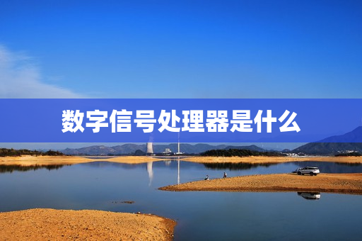 数字信号处理器是什么 数字信号处理器是什么