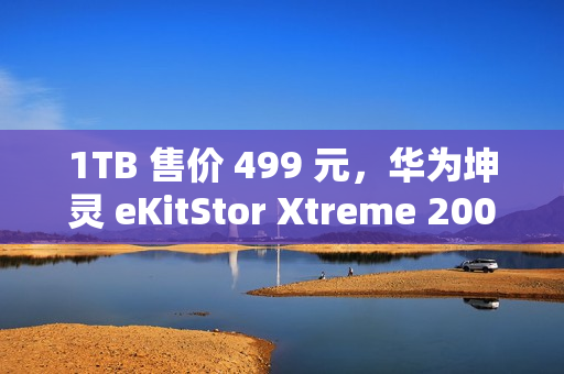 1TB 售价 499 元，华为坤灵 eKitStor Xtreme 200E 固态硬盘发售