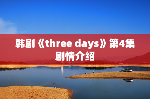 韩剧《three days》第4集剧情介绍