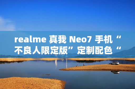 realme 真我 Neo7 手机“不良人限定版”定制配色“剑魂银”外观公布 realme 真我 Neo7 手机“不良人限定版”定制配色“剑魂银”外观公布