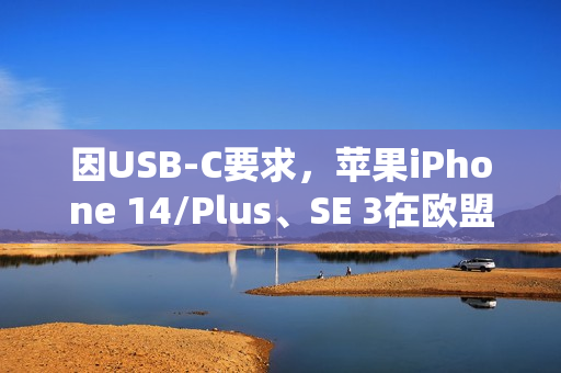 因USB-C要求，苹果iPhone 14/Plus、SE 3在欧盟多国下架