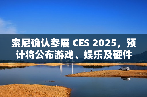 索尼确认参展 CES 2025,预计将公布游戏、娱乐及硬件领域新内容 索尼确认参展 CES 2025,预计将公布游戏、娱乐及硬件领域新内容