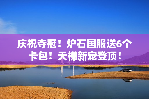 庆祝夺冠！炉石国服送6个卡包！天梯新宠登顶！