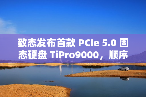 致态发布首款 PCIe 5.0 固态硬盘 TiPro9000,顺序读取达 14 GB/s 致态发布首款 PCIe 5.0 固态硬盘 TiPro9000,顺序读取达 14 GB/s