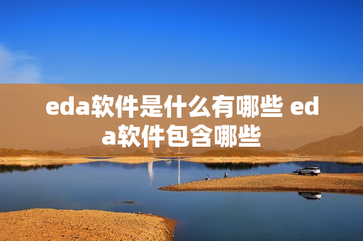 eda软件是什么有哪些 eda软件包含哪些