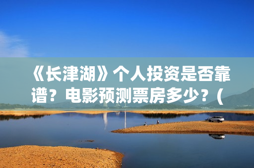 《长津湖》个人投资是否靠谱？电影预测票房多少？(长津湖简评)