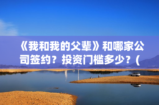 《我和我的父辈》和哪家公司签约？投资门槛多少？(《我和我的父辈》电影免费观看)