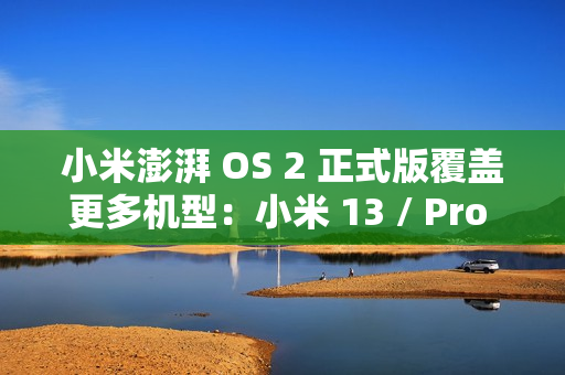 小米澎湃 OS 2 正式版覆盖更多机型:小米 13 / Pro / Ultra 等即日起陆续推送 小米澎湃 OS 2 正式版覆盖更多机型:小米 13 / Pro / Ultra 等即日起陆续推送
