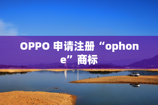 OPPO 申请注册“ophone”商标