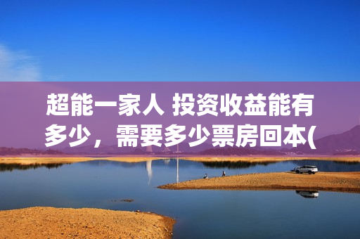 超能一家人 投资收益能有多少，需要多少票房回本(《超能一家人》)