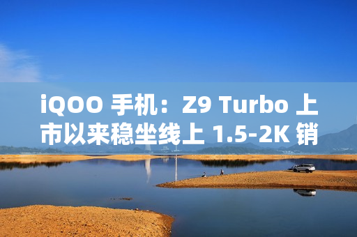 iQOO 手机：Z9 Turbo 上市以来稳坐线上 1.5-2K 销量冠军，将推出长续航版本
