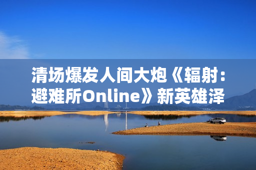清场爆发人间大炮《辐射：避难所Online》新英雄泽塔登场！