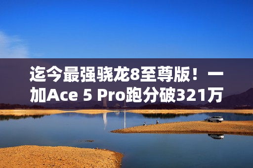 迄今最强骁龙8至尊版！一加Ace 5 Pro跑分破321万