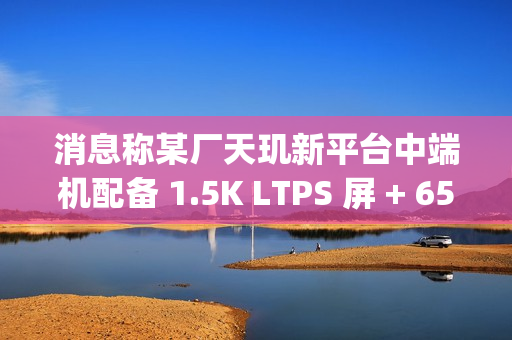 消息称某厂天玑新平台中端机配备 1.5K LTPS 屏 + 6500mAh± 电池,预计为小米 REDMI Turbo 4 消息称某厂天玑新平台中端机配备 1.5K LTPS 屏 + 6500mAh± 电池,预计为小米 REDMI Turbo 4