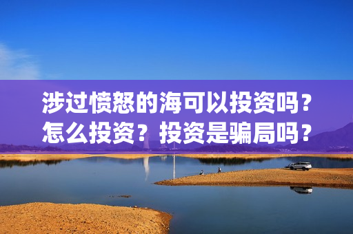 涉过愤怒的海可以投资吗？怎么投资？投资是骗局吗？(涉过愤怒的海 原型)