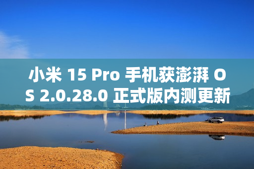 小米 15 Pro 手机获澎湃 OS 2.0.28.0 正式版内测更新：相册“那年今日”支持隐藏