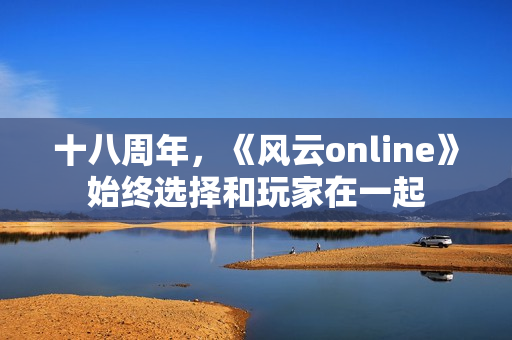 十八周年，《风云online》始终选择和玩家在一起