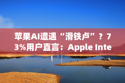 苹果AI遭遇“滑铁卢”?73%用户直言:Apple Intelligence几乎没用! 苹果AI遭遇“滑铁卢”?73%用户直言:Apple Intelligence几乎没用!