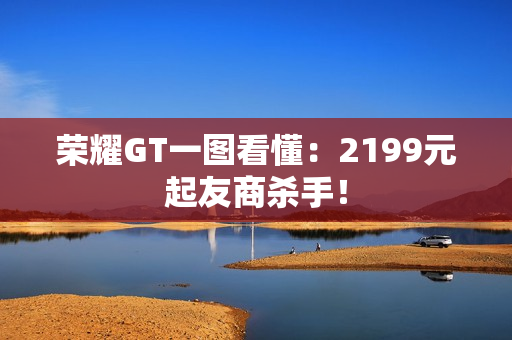 荣耀GT一图看懂：2199元起友商杀手！