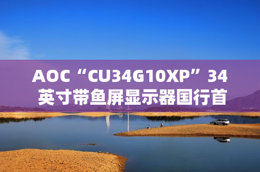AOC“CU34G10XP”34 英寸带鱼屏显示器国行首销：1440P 180Hz，1499 元