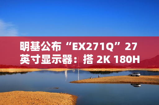 明基公布“EX271Q”27 英寸显示器：搭 2K 180Hz 面板、支持自动调节亮度