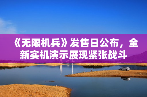 《无限机兵》发售日公布，全新实机演示展现紧张战斗