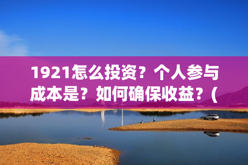 1921怎么投资？个人参与成本是？如何确保收益？(1921投资商)