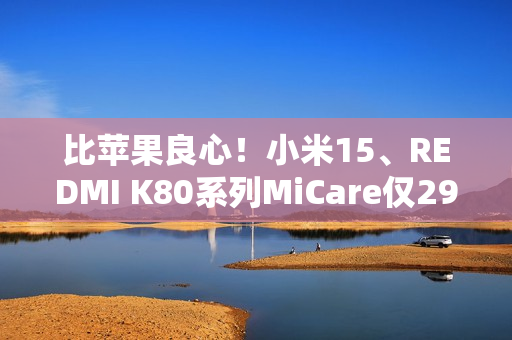 比苹果良心！小米15、REDMI K80系列MiCare仅299元起：两年质保、免费维修