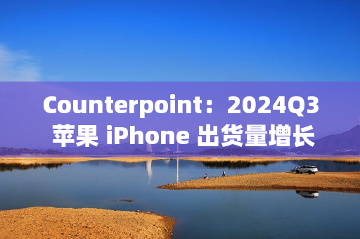 Counterpoint：2024Q3 苹果 iPhone 出货量增长 5%，稳居全球第二手机品牌